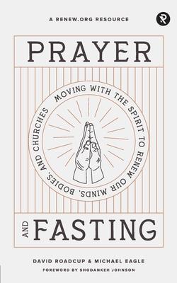 Prayer and Fasting: Moving with the Spirit to Renew Our Minds, Bodies, and Churches - Michael Eagle