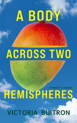 A Body Across Two Hemispheres: A Memoir in Essays - Victoria Buitron
