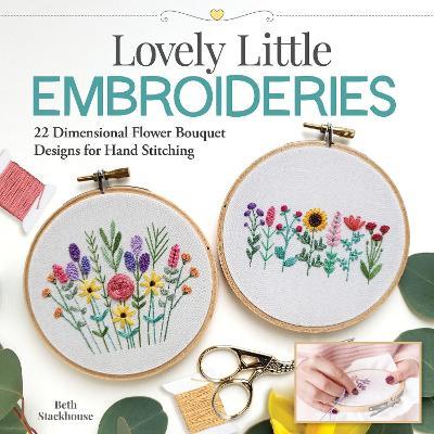 Lovely Little Embroideries: 19 Dimensional Flower Bouquet Designs for Hand Stitching - Beth Stackhouse
