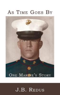As Time Goes By: One Marine's Story - J. B. Redus