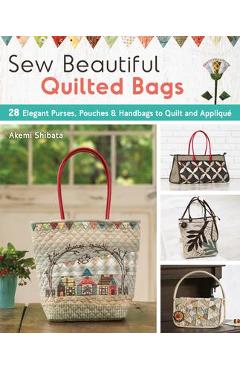 Poza produsului Sew Beautiful Quilted Bags: 28 Elegant Purses, Pouches & Handbags to Quilt and Appliqué - Akemi Shibata