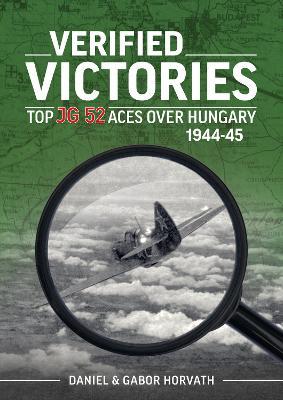 Verified Victories: Top JG 52 Aces Over Hungary 1944-45 - Daniel Horvath
