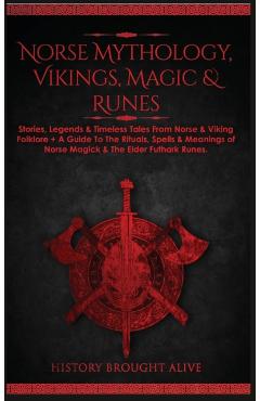Norse Mythology, Vikings, Magic & Runes: Stories, Legends & Timeless Tales From Norse & Viking Folklore + A Guide To The Rituals, Spells & Meanings of - History Brought Alive