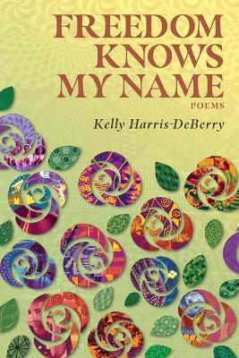 Freedom Knows My Name: Poems - Kelly Harris-deberry