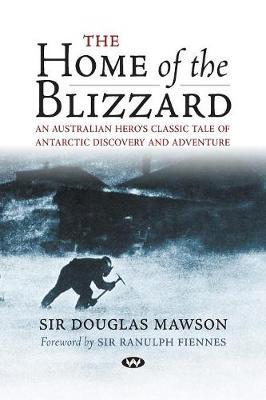 The Home of the Blizzard: An Australian hero's classic tale of Antarctic discovery and adventure - Douglas Mawson