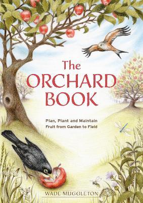 The Orchard Book: Plan, Plant and Maintain Fruit from Garden to Field - Wade Muggleton