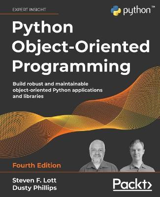 Python Object-Oriented Programming - Fourth Edition: Build robust and maintainable object-oriented Python applications and libraries - Steven F. Lott