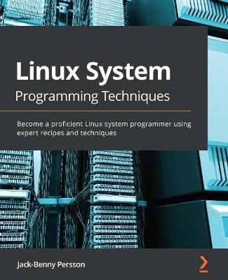 Linux System Programming Techniques: Become a proficient Linux system programmer using expert recipes and techniques - Jack-benny Persson
