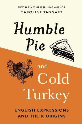 Humble Pie and Cold Turkey: English Expressions and Their Origins - Caroline Taggart