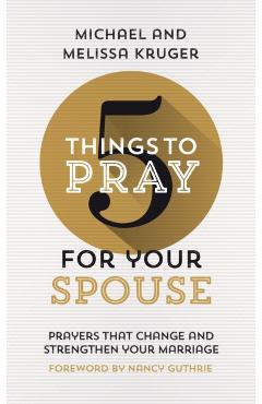 5 Things to Pray for Your Spouse: Prayers That Change and Strengthen Your Marriage - Melissa B. Kruger