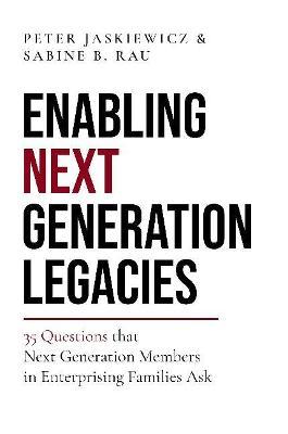 Enabling Next Generation Legacies: 35 Questions That Next Generation Members in Enterprising Families Ask - Peter Jaskiewicz