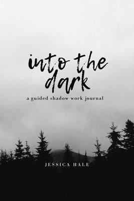 Into the Dark: A Guided Shadow Work Journal - Jessica Hale