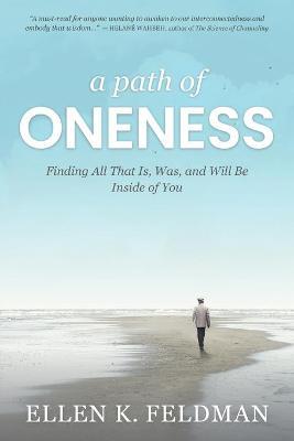 A Path of Oneness: Finding All That Is, Was, or Will Be Inside of You - Ellen K. Feldman