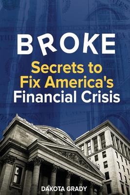 Broke: Secrets to Fix America's Financial Crisis - Dakota Grady