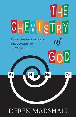 The Chemistry of God: The Creation Function and Periodicity of Elements - Derek Marshall