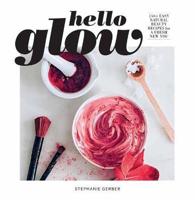 Hello Glow (DIY Skincare Book; Natural Ingredient Face Masks) - Stephanie Gerber