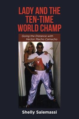 Lady and the Ten-Time World Champ: Going the Distance with Hector Macho Camacho - Shelly Salemassi