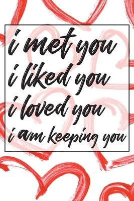 I met you i liked you i loved you i am keeping you: Valentines Day Anniversary Gift Ideas For Husband or wife- valentine day gift for her or him! - Diptos Press House