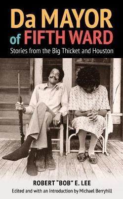 Da Mayor of Fifth Ward: Stories from the Big Thicket and Houston - Robert Bob E. Lee