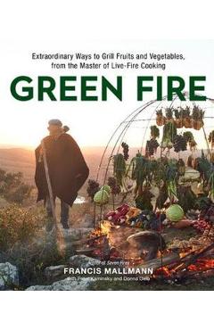 Poza produsului Green Fire: Extraordinary Ways to Grill Fruits and Vegetables, from the Master of Live-Fire Cooking - Francis Mallmann