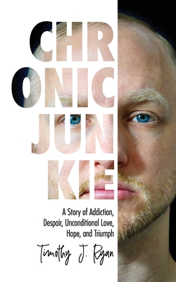 Chronic Junkie: A Story of Addiction, Despair, Unconditional Love, Hope, and Triumph - Timothy J. Ryan