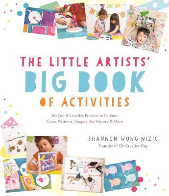 The Little Artists' Big Book of Activities: 60 Fun and Creative Projects to Explore Color, Patterns, Shapes, Art History and More - Shannon Wong-nizic