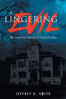 A Lingering Evil: The Unsolved Murder of Buford Lolley - Jeffrey K. Smith