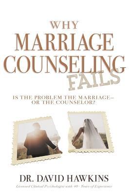 Why Marriage Counseling Fails: Is the Problem the Marriage--Or the Counselor? - David Hawkins