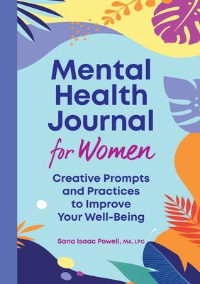Mental Health Journal for Women: Creative Prompts and Practices to Improve Your Well-Being - Sana Isaac Powell