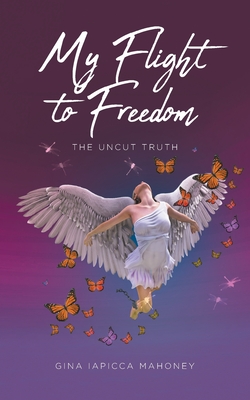 My Flight to Freedom: The Uncut Truth - Gina Iapicca Mahoney