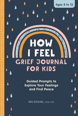 How I Feel: Grief Journal for Children: Guided Prompts to Explore Your Feelings and Find Peace - Mia Roldan