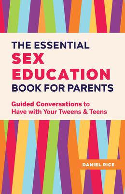 The Essential Sex Education Book for Parents: Guided Conversations to Have with Your Tweens and Teens - Daniel Rice