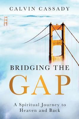 Bridging the Gap: A Spiritual Journey to Heaven and Back - Calvin Cassady