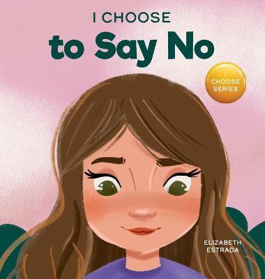 I Choose to Say No: A Rhyming Picture Book About Personal Body Safety, Consent, Safe and Unsafe Touch, Private Parts, and Respectful Relat - Elizabeth Estrada