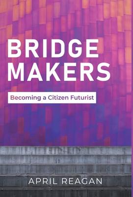 Bridge Makers: Becoming a Citizen Futurist - April Reagan