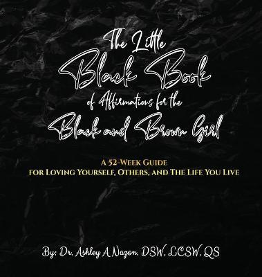 The Little Black Book of Affirmations for the Black and Brown Girl: A 52-Week Guide for Loving Yourself, Others, and The Life You Live - Ashley A. Nazon