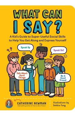 What Can I Say?: A Kid's Guide to Super-Useful Social Skills to Help You Get Along and Express Yourself; Speak Up, Speak Out, Talk abou - Catherine Newman