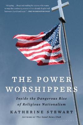 The Power Worshippers: Inside the Dangerous Rise of Religious Nationalism - Katherine Stewart