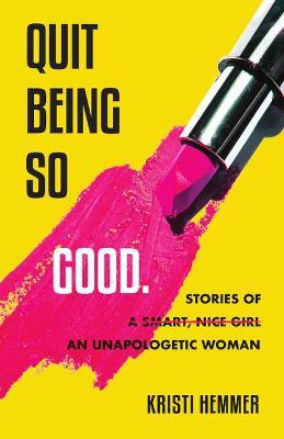 Quit Being So Good: Stories of an Unapologetic Woman - Kristi Hemmer
