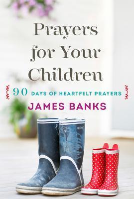 Prayers for Your Children: 90 Days of Heartfelt Prayers for Children of Any Age - James Banks