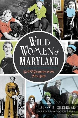 Wild Women of Maryland: Grit & Gumption in the Free State - Lauren R. Silberman