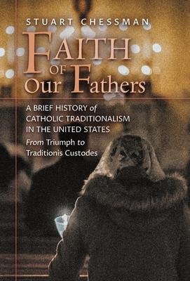 Coperta cărții 'Faith of Our Fathers: A Brief History of Catholic Traditionalism in the United States, from Triumph to Traditionis'