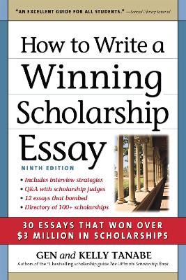 How to Write a Winning Scholarship Essay: 30 Essays That Won Over $3 Million in Scholarships - Gen Tanabe