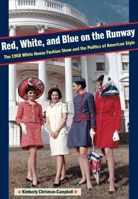 Red, White, and Blue on the Runway: The 1968 White House Fashion Show and the Politics of American Style - Kimberly Chrisman-campbell