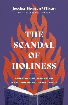 The Scandal of Holiness: Renewing Your Imagination in the Company of Literary Saints - Jessica Hooten Wilson
