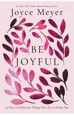 Coperta cărții 'Be Joyful: 50 Days to Defeat the Things That Try to Defeat You - Joyce Meyer'