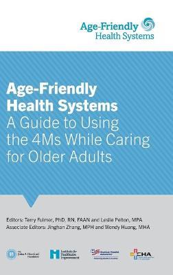 Age-Friendly Health Systems: A Guide to Using the 4Ms While Caring for Older Adults - Terry Fulmer