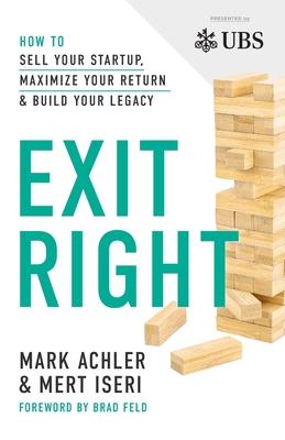 Exit Right: How to Sell Your Startup, Maximize Your Return and Build Your Legacy - Mark Achler