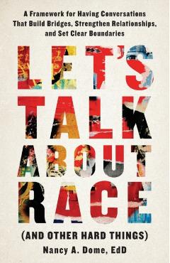 Let's Talk About Race (and Other Hard Things): A Framework for Having Conversations That Build Bridges, Strengthen Relationships, and Set Clear Bounda - Nancy A. Dome