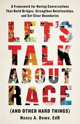 Let's Talk About Race (and Other Hard Things): A Framework for Having Conversations That Build Bridges, Strengthen Relationships, and Set Clear Bounda - Nancy A. Dome